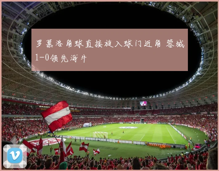 罗慕洛角球直接旋入球门近角 蓉城1-0领先海牛